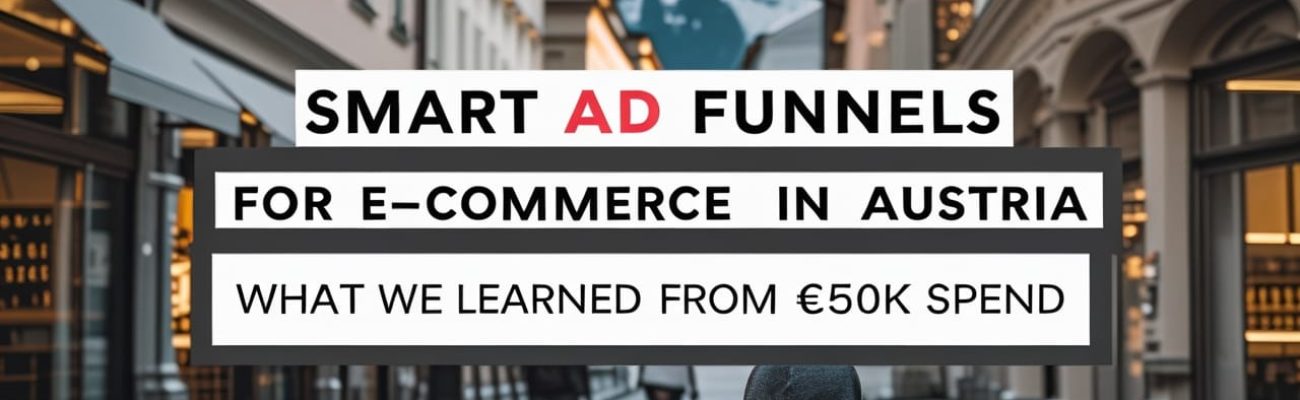 smart-ad-funnels-for-e-commerce-in-austria-what-we-learned-from-e50k-spend
